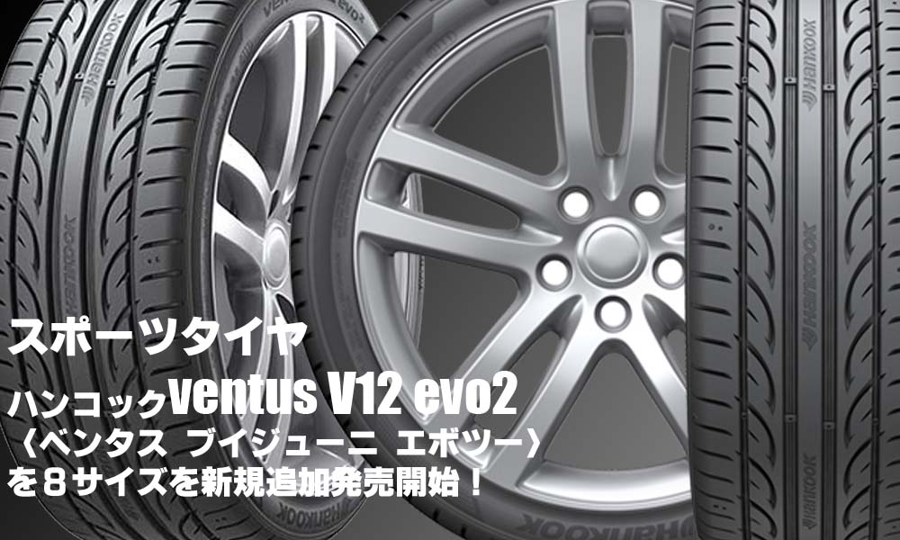 【追加発売】スポーツタイヤ、ハンコック ventus V12 evo2(K120) 、8サイズ追加で新規発売開始！