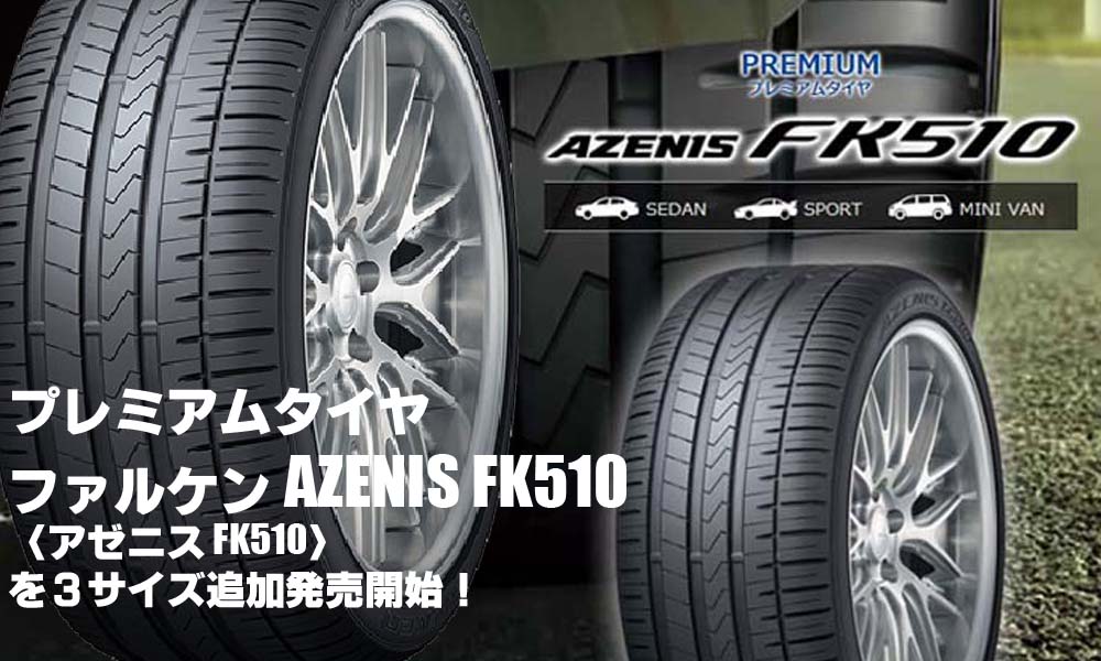 【追加発売】プレミアムタイヤ、ファルケン AZENIS FK510、3サイズ追加で新規発売開始！