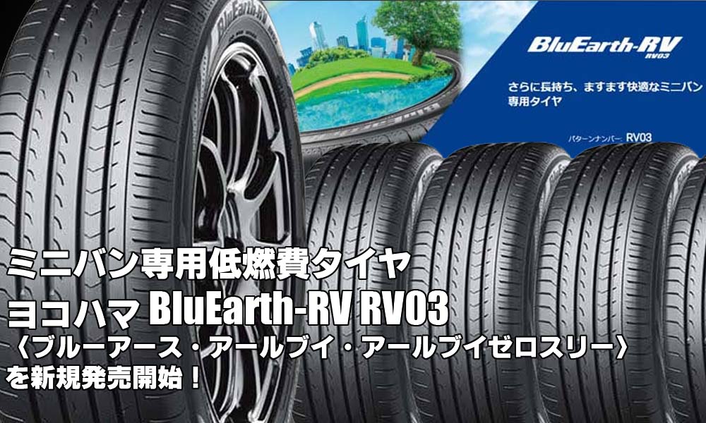 【新発売】ミニバン専用低燃費タイヤ、ヨコハマBluEarth-RV RV03、新規発売開始！