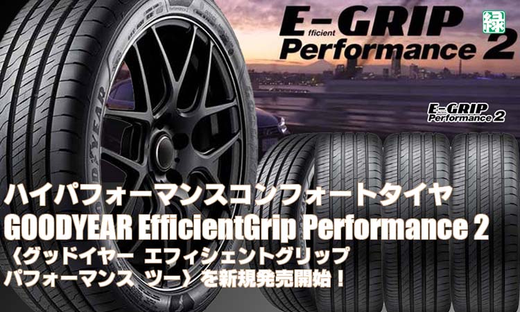 【新発売】ハイパフォーマンスコンフォートタイヤ、グッドイヤーEfficientGrip Performance 2を新規発売開始！