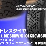 【新発売】スタッドレスタイヤ、ミシュラン X-ICE SNOW/X-ICE SNOW SUVを新規発売開始