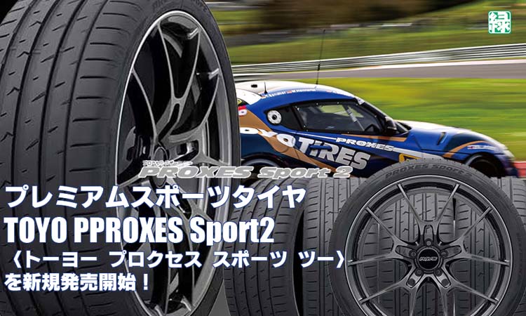 【新発売】プレミアムスポーツタイヤ、トーヨーPPROXES Sport2を新規発売開始！